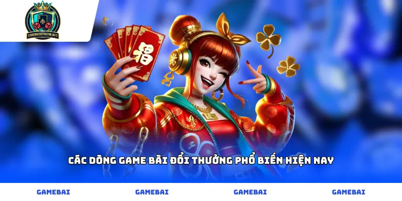 Các dòng game bài đổi thưởng phổ biến hiện nay