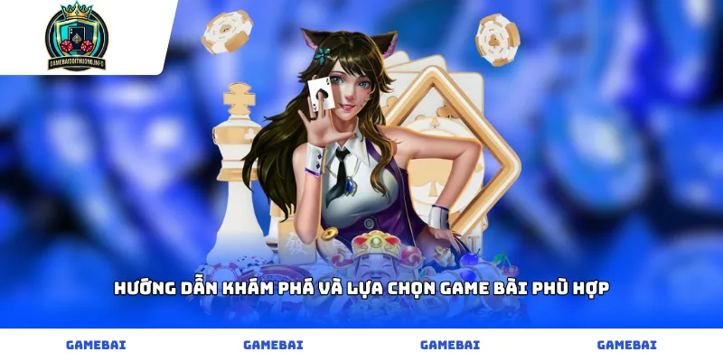 Hướng dẫn khám phá và lựa chọn game bài phù hợp