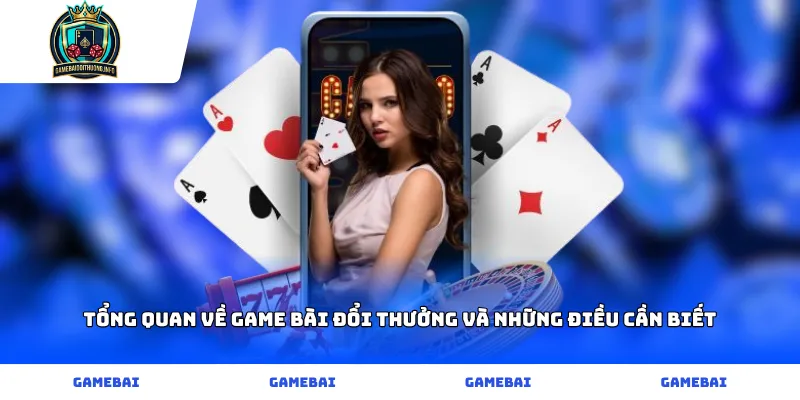 Tổng quan về game bài đổi thưởng và những điều cần biết