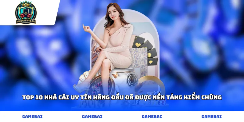 Top 10 Nhà Cái Uy Tín Hàng Đầu Đã Được Nền Tảng Kiểm Chứng